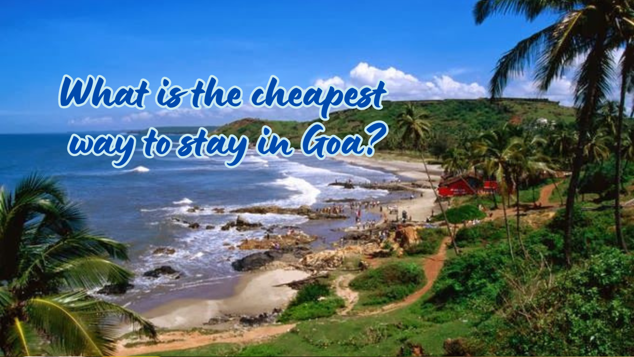 What is the cheapest way to stay in Goa?