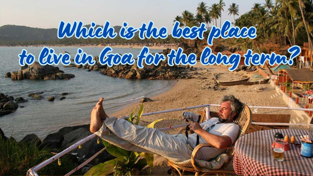 Which is the best place to live in Goa for the long term?
